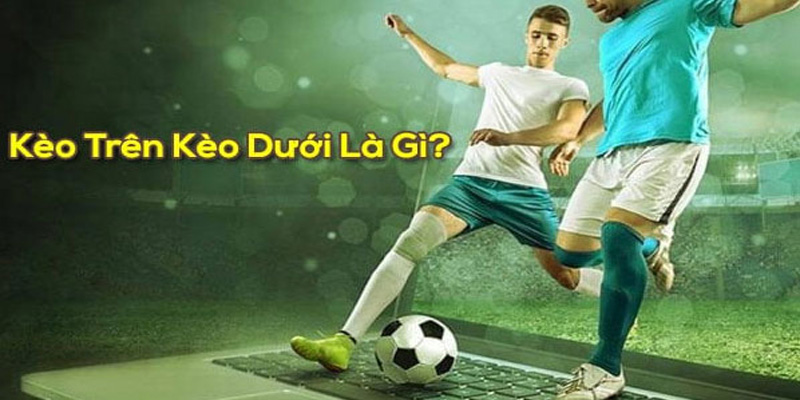 Khái niệm kèo trên kèo dưới là gì?