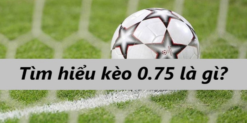 Khái niệm kèo chấp 0 75 là gì