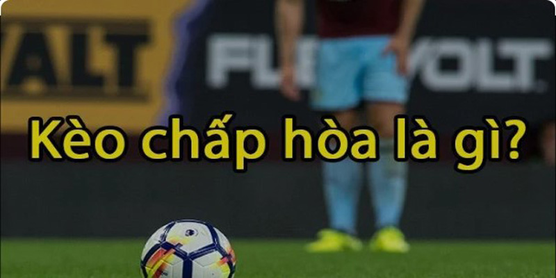 Kèo chấp hòa là gì