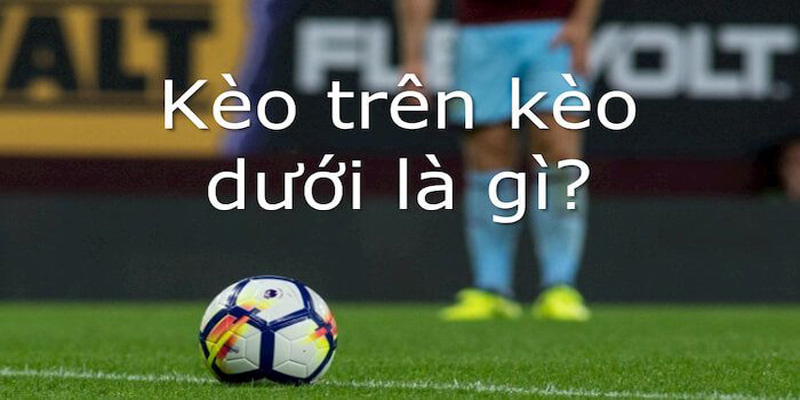 Kèo trên kèo dưới là gì
